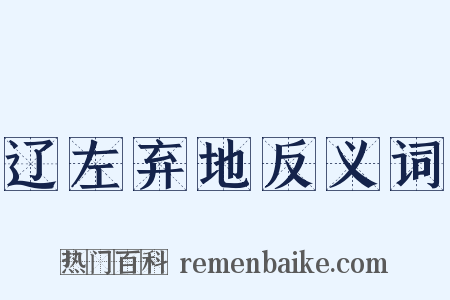 辽左弃地反义词是什么意思的图片